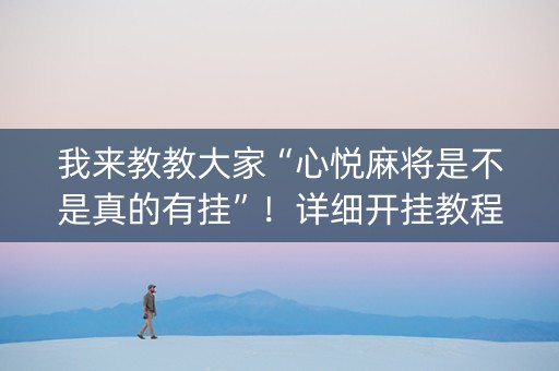 我来教教大家“心悦麻将是不是真的有挂”！详细开挂教程（确实真的有挂)-知乎