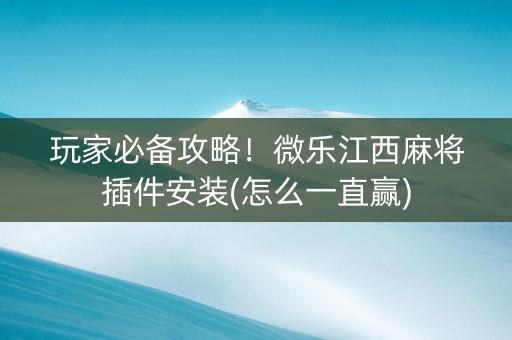 玩家必备攻略！微乐江西麻将插件安装(怎么一直赢)