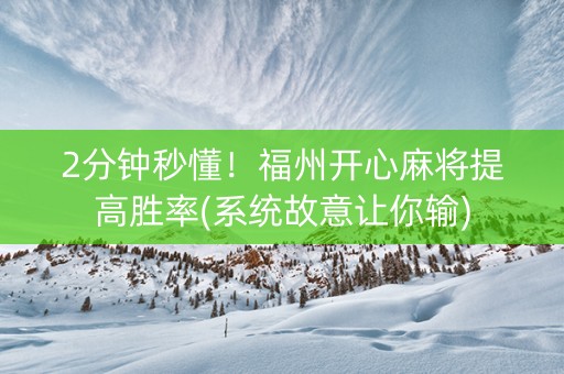 2分钟秒懂！福州开心麻将提高胜率(系统故意让你输)
