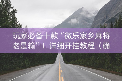 玩家必备十款“微乐家乡麻将老是输”！详细开挂教程（确实真的有挂)-知乎