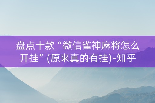 盘点十款“微信雀神麻将怎么开挂”(原来真的有挂)-知乎