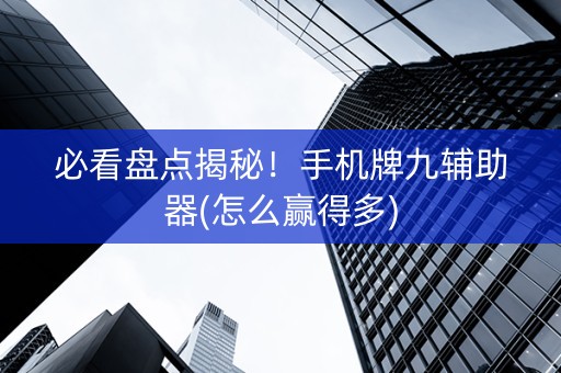 必看盘点揭秘！手机牌九辅助器(怎么赢得多)