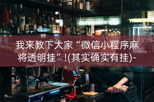 我来教下大家“微信小程序麻将透明挂”!(其实确实有挂)-知乎