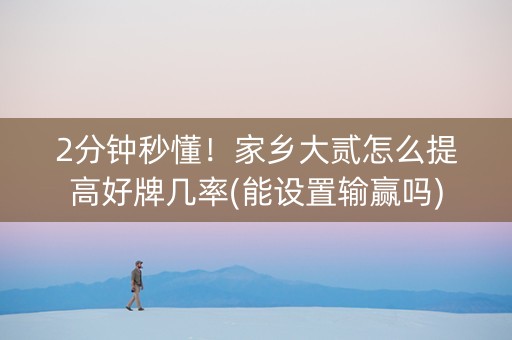 2分钟秒懂！家乡大贰怎么提高好牌几率(能设置输赢吗)