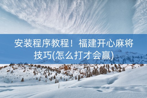 安装程序教程！福建开心麻将技巧(怎么打才会赢)
