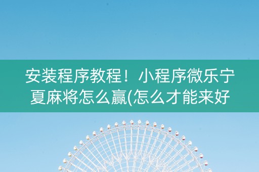 安装程序教程！小程序微乐宁夏麻将怎么赢(怎么才能来好牌)