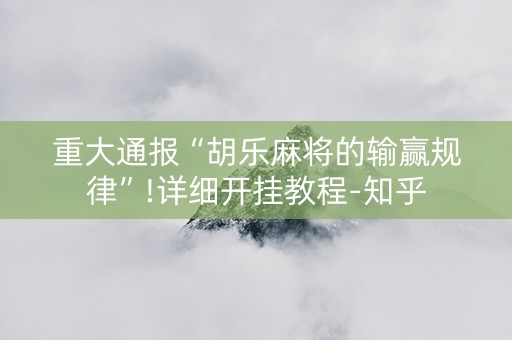 重大通报“胡乐麻将的输赢规律”!详细开挂教程-知乎