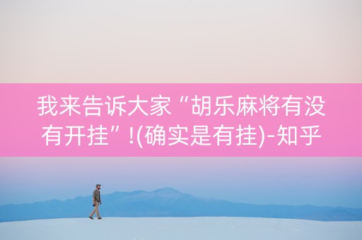 我来告诉大家“胡乐麻将有没有开挂”!(确实是有挂)-知乎