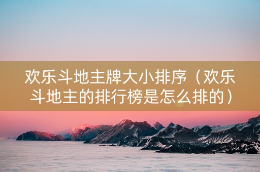 欢乐斗地主牌大小排序（欢乐斗地主的排行榜是怎么排的）