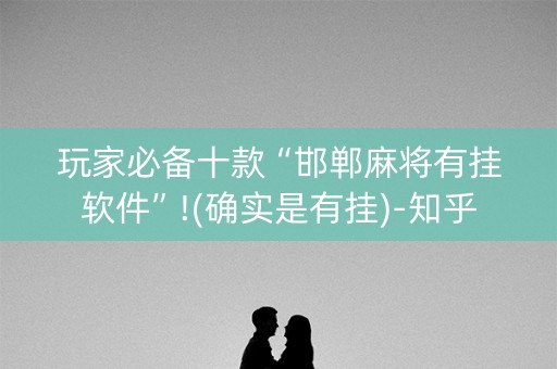 玩家必备十款“邯郸麻将有挂软件”!(确实是有挂)-知乎