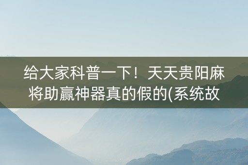 给大家科普一下！天天贵阳麻将助赢神器真的假的(系统故意让你输)