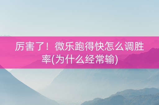 厉害了！微乐跑得快怎么调胜率(为什么经常输)