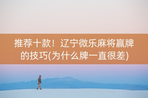 推荐十款！辽宁微乐麻将赢牌的技巧(为什么牌一直很差)
