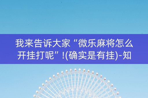 我来告诉大家“微乐麻将怎么开挂打呢”!(确实是有挂)-知乎