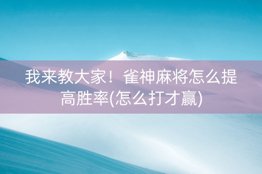 我来教大家！雀神麻将怎么提高胜率(怎么打才赢)