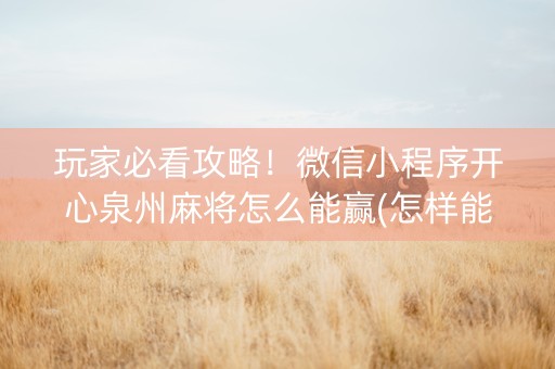 玩家必看攻略！微信小程序开心泉州麻将怎么能赢(怎样能抓到好牌)