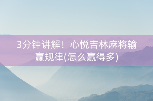 3分钟讲解！心悦吉林麻将输赢规律(怎么赢得多)