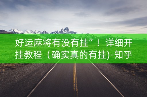 好运麻将有没有挂”！详细开挂教程（确实真的有挂)-知乎