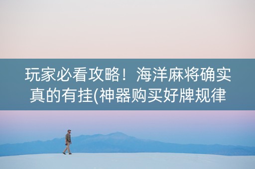 玩家必看攻略！海洋麻将确实真的有挂(神器购买好牌规律)