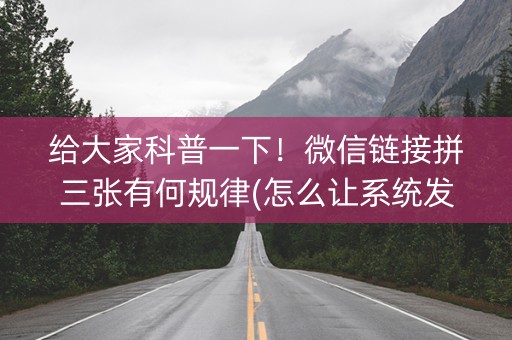 给大家科普一下！微信链接拼三张有何规律(怎么让系统发好牌)