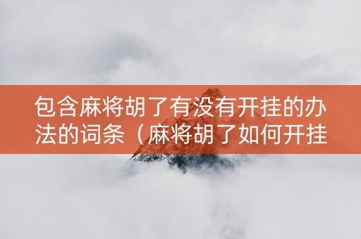 包含麻将胡了有没有开挂的办法的词条（麻将胡了如何开挂）