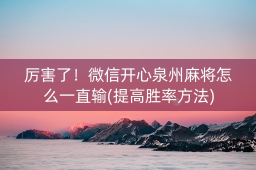 厉害了！微信开心泉州麻将怎么一直输(提高胜率方法)
