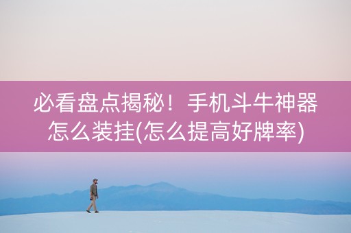 必看盘点揭秘！手机斗牛神器怎么装挂(怎么提高好牌率)