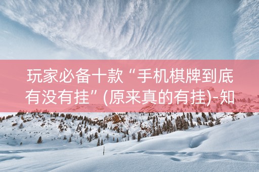 玩家必备十款“手机棋牌到底有没有挂”(原来真的有挂)-知乎