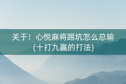 关于！心悦麻将踢坑怎么总输(十打九赢的打法)
