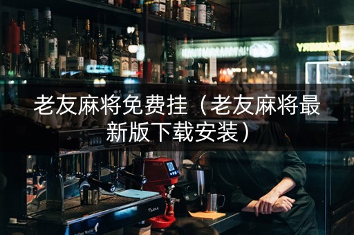 老友麻将免费挂（老友麻将最新版下载安装）