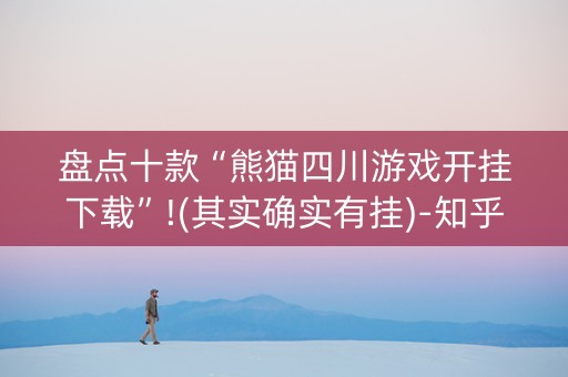 盘点十款“熊猫四川游戏开挂下载”!(其实确实有挂)-知乎