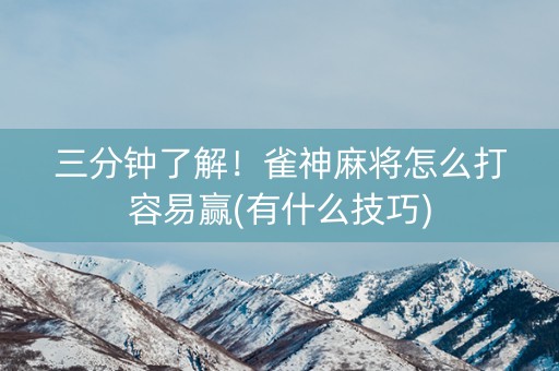三分钟了解！雀神麻将怎么打容易赢(有什么技巧)