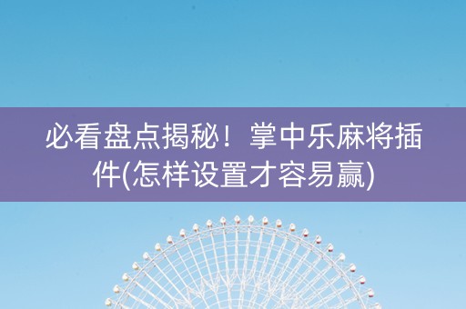 必看盘点揭秘！掌中乐麻将插件(怎样设置才容易赢)