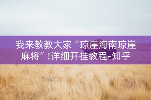 我来教教大家“琼崖海南琼崖麻将”!详细开挂教程-知乎