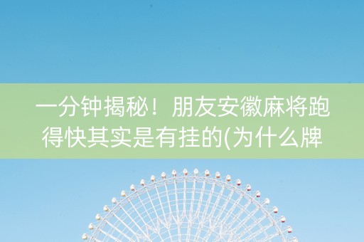 一分钟揭秘！朋友安徽麻将跑得快其实是有挂的(为什么牌一直很差)