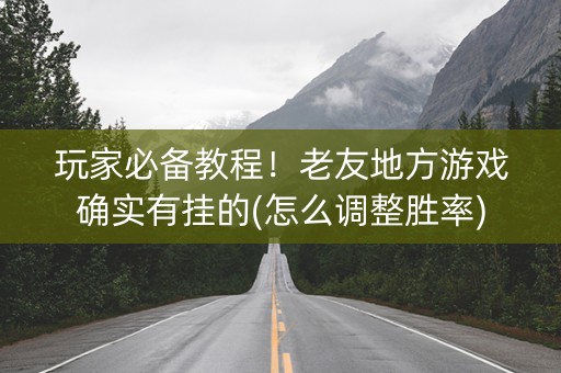 玩家必备教程！老友地方游戏确实有挂的(怎么调整胜率)