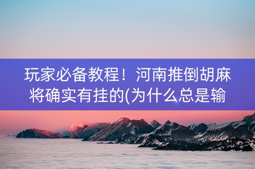 玩家必备教程！河南推倒胡麻将确实有挂的(为什么总是输)