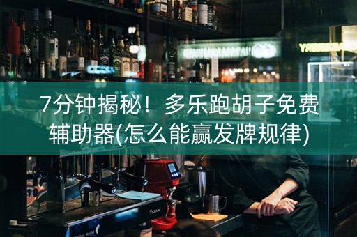 7分钟揭秘！多乐跑胡子免费辅助器(怎么能赢发牌规律)