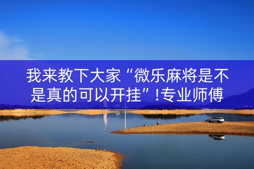 我来教下大家“微乐麻将是不是真的可以开挂”!专业师傅带你一起了解（详细教程）-知乎