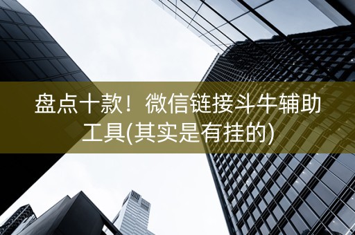 盘点十款！微信链接斗牛辅助工具(其实是有挂的)