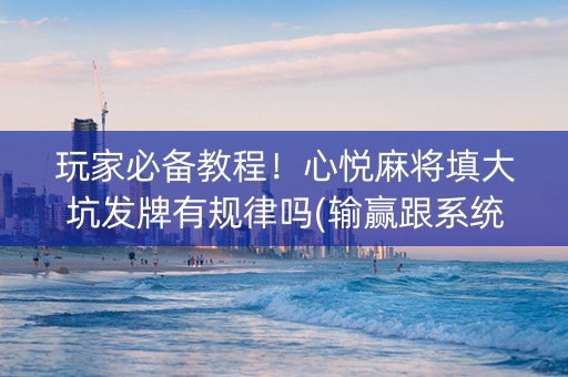 玩家必备教程！心悦麻将填大坑发牌有规律吗(输赢跟系统有关系吗)