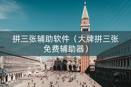 拼三张辅助软件（大牌拼三张免费辅助器）