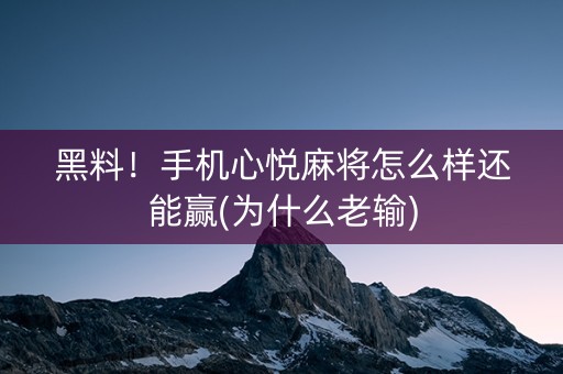 黑料！手机心悦麻将怎么样还能赢(为什么老输)