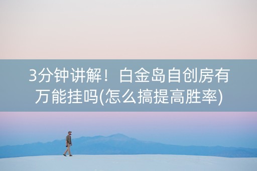 3分钟讲解！白金岛自创房有万能挂吗(怎么搞提高胜率)