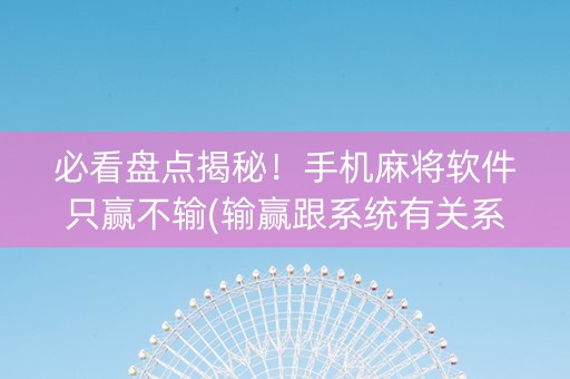 必看盘点揭秘！手机麻将软件只赢不输(输赢跟系统有关系吗)