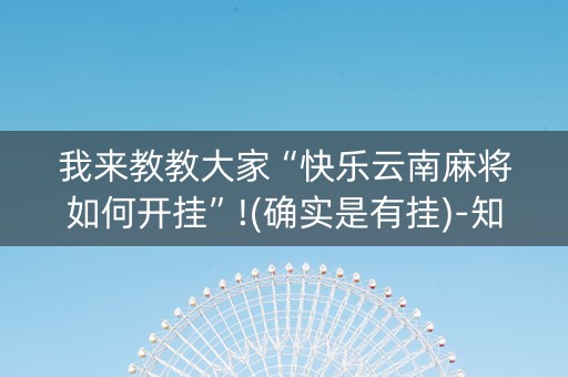 我来教教大家“快乐云南麻将如何开挂”!(确实是有挂)-知乎