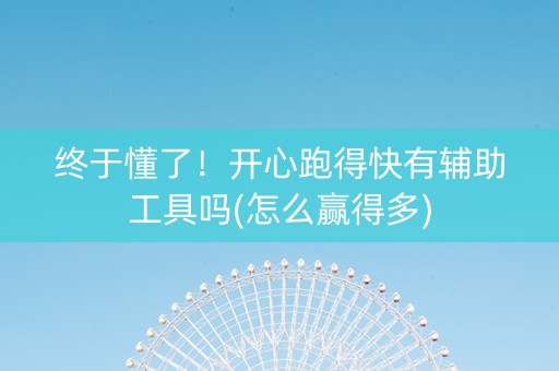 终于懂了！开心跑得快有辅助工具吗(怎么赢得多)