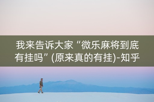 我来告诉大家“微乐麻将到底有挂吗”(原来真的有挂)-知乎