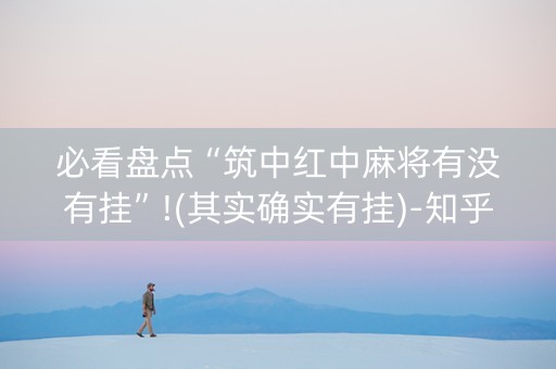 必看盘点“筑中红中麻将有没有挂”!(其实确实有挂)-知乎