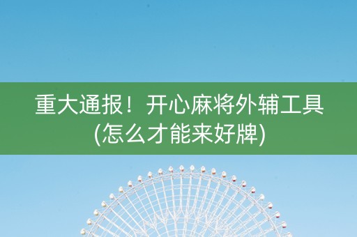 重大通报！开心麻将外辅工具(怎么才能来好牌)